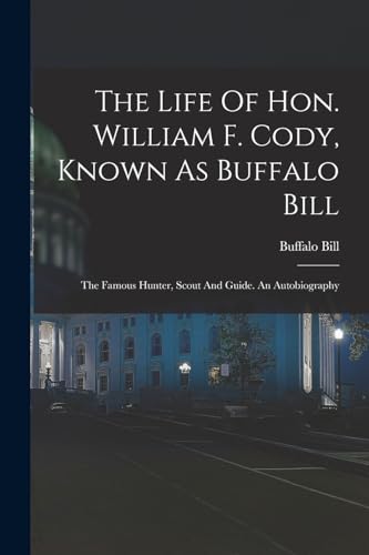 Stock image for The Life Of Hon. William F. Cody, Known As Buffalo Bill: The Famous Hunter, Scout And Guide. An Autobiography for sale by THE SAINT BOOKSTORE