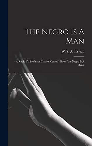 Beispielbild fr The Negro Is A Man: A Reply To Professor Charles Carroll's Book the Negro Is A Beast zum Verkauf von THE SAINT BOOKSTORE