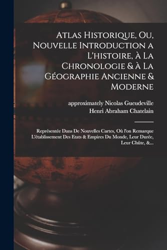 9781016018159: Atlas historique, ou, Nouvelle introduction a l'histoire,  la chronologie &  la gographie ancienne & moderne: Reprsente dans de nouvelles cartes, ... du monde, leur dure, leur chte, &...