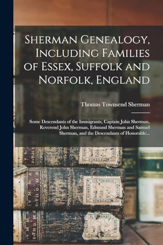 Stock image for Sherman Genealogy, Including Families of Essex, Suffolk and Norfolk, England [electronic Resource]: Some Descendants of the Immigrants, Captain John S for sale by GreatBookPrices