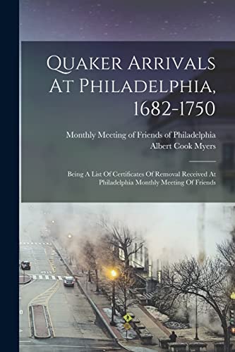 Stock image for Quaker Arrivals At Philadelphia, 1682-1750: Being A List Of Certificates Of Removal Received At Philadelphia Monthly Meeting Of Friends for sale by GreatBookPrices