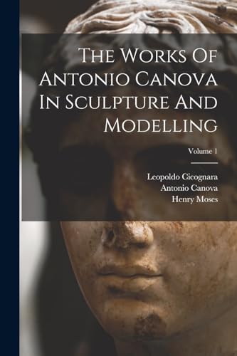 Stock image for The Works Of Antonio Canova In Sculpture And Modelling; Volume 1 for sale by GreatBookPrices