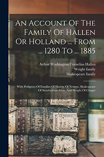 9781016020954: An Account Of The Family Of Hallen Or Holland ... From ... 1280 To ... 1885: With Pedigrees Of Families Of Hatton Of Newent, Shakespeare Of Stratford-on-avon, And Weight Of Clingre