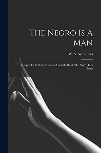 Beispielbild fr The Negro Is A Man: A Reply To Professor Charles Carroll's Book the Negro Is A Beast zum Verkauf von THE SAINT BOOKSTORE