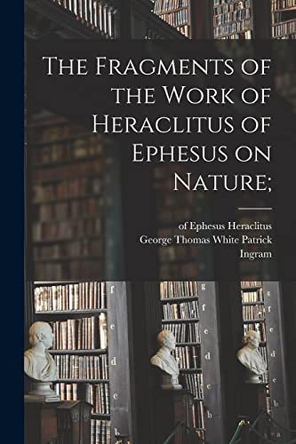 Stock image for The Fragments of the Work of Heraclitus of Ephesus on Nature; for sale by GreatBookPrices