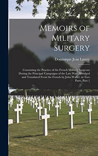 Stock image for Memoirs of Military Surgery: Containing the Practice of the French Military Surgeons During the Principal Campaigns of the Late War. Abridged and Translated from the French by John Waller. in Two Parts, Part 1 for sale by THE SAINT BOOKSTORE