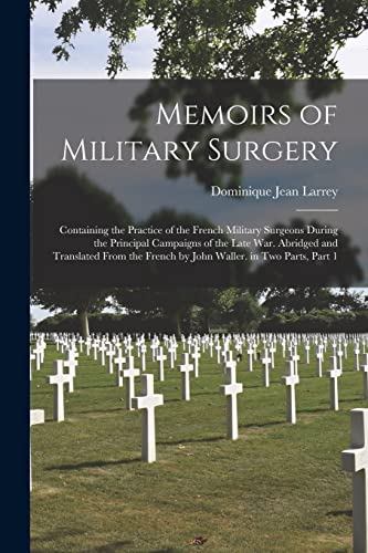 Stock image for Memoirs of Military Surgery: Containing the Practice of the French Military Surgeons During the Principal Campaigns of the Late War. Abridged and Translated from the French by John Waller. in Two Parts, Part 1 for sale by THE SAINT BOOKSTORE