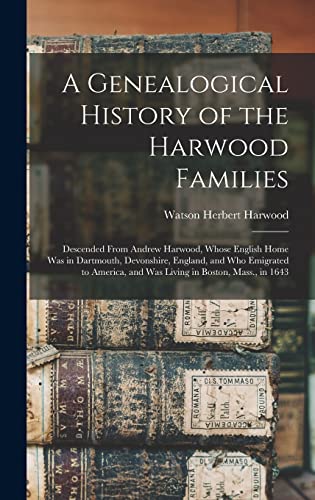 Imagen de archivo de A Genealogical History of the Harwood Families: Descended From Andrew Harwood, Whose English Home Was in Dartmouth, Devonshire, England, and Who Emigrated to America, and Was Living in Boston, Mass., in 1643 a la venta por THE SAINT BOOKSTORE