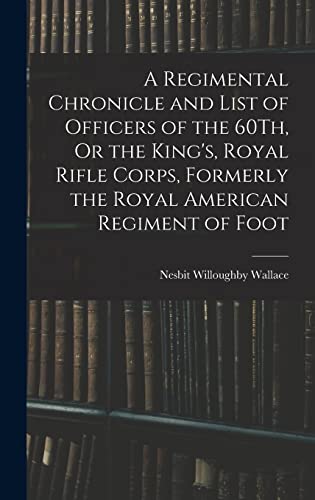 Imagen de archivo de A Regimental Chronicle and List of Officers of the 60Th, Or the King's, Royal Rifle Corps, Formerly the Royal American Regiment of Foot a la venta por THE SAINT BOOKSTORE