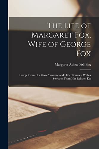 Imagen de archivo de The Life of Margaret Fox, Wife of George Fox: Comp. From Her Own Narrative and Other Sources; With a Selection From Her Epistles, Etc a la venta por GreatBookPrices