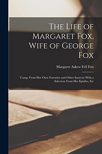 Stock image for The Life of Margaret Fox, Wife of George Fox: Comp. From Her Own Narrative and Other Sources; With a Selection From Her Epistles, Etc for sale by GreatBookPrices