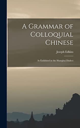 Stock image for A Grammar of Colloquial Chinese: As Exhibited in the Shanghai Dialect for sale by THE SAINT BOOKSTORE