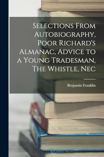 Stock image for Selections From Autobiography, Poor Richard's Almanac, Advice to a Young Tradesman, The Whistle, Nec for sale by THE SAINT BOOKSTORE