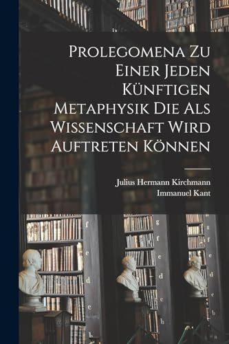 Imagen de archivo de Prolegomena Zu Einer Jeden Knftigen Metaphysik Die Als Wissenschaft Wird Auftreten Knnen (German Edition) a la venta por ALLBOOKS1