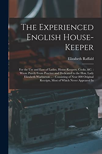 Imagen de archivo de The Experienced English House-Keeper: For the Use and Ease of Ladies, House-Keepers, Cooks, &c. : Wrote Purely From Practice and Dedicated to the Hon. a la venta por GreatBookPrices