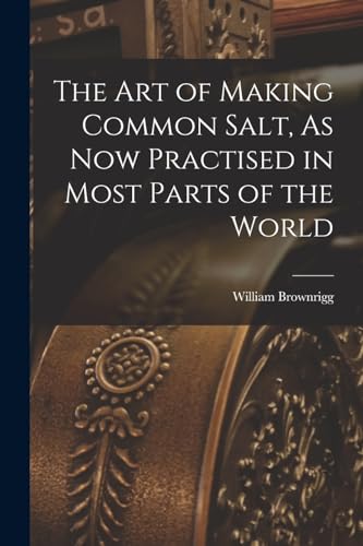 Imagen de archivo de The Art of Making Common Salt, As Now Practised in Most Parts of the World a la venta por GreatBookPrices