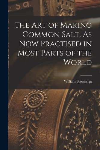 Stock image for The Art of Making Common Salt, As Now Practised in Most Parts of the World for sale by GreatBookPrices