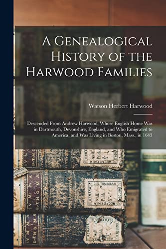 Imagen de archivo de A Genealogical History of the Harwood Families: Descended From Andrew Harwood, Whose English Home Was in Dartmouth, Devonshire, England, and Who Emigrated to America, and Was Living in Boston, Mass., in 1643 a la venta por THE SAINT BOOKSTORE