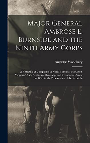 Stock image for Major General Ambrose E. Burnside and the Ninth Army Corps: A Narrative of Campaigns in North Carolina, Maryland, Virginia, Ohio, Kentucky, Mississipp for sale by GreatBookPrices