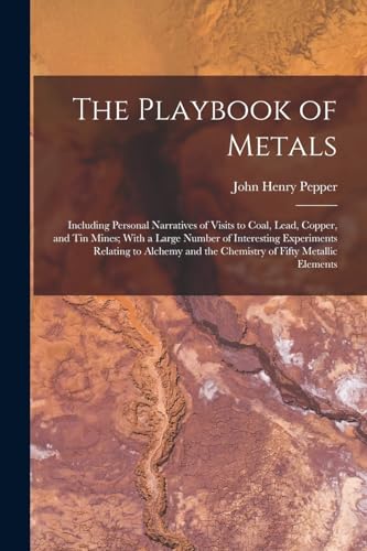 Imagen de archivo de The Playbook of Metals: Including Personal Narratives of Visits to Coal, Lead, Copper, and Tin Mines; With a Large Number of Interesting Experiments R a la venta por GreatBookPrices