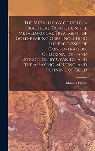 9781016043410: The Metallurgy of Gold, a Practical Treatise on the Metallurgical Treatment of Gold-bearing Ores, Including the Processes of Concentration, ... the Assaying, Melting, and Refining of Gold