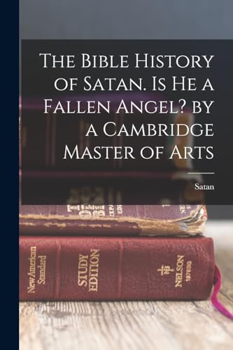 Stock image for The Bible History of Satan. Is He a Fallen Angel? by a Cambridge Master of Arts for sale by GreatBookPrices