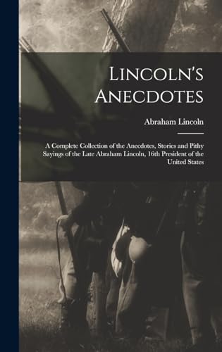 Stock image for Lincoln's Anecdotes: A Complete Collection of the Anecdotes, Stories and Pithy Sayings of the Late Abraham Lincoln, 16th President of the United States for sale by THE SAINT BOOKSTORE