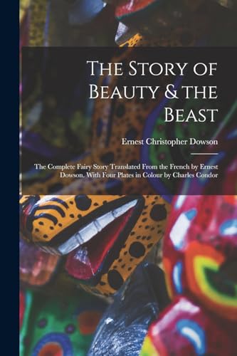 Imagen de archivo de The Story of Beauty and the Beast; the Complete Fairy Story Translated From the French by Ernest Dowson. With Four Plates in Colour by Charles Condor a la venta por PBShop.store US