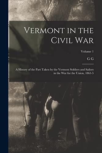 Stock image for Vermont in the Civil War: A History of the Part Taken by the Vermont Soldiers and Sailors in the war for the Union, 1861-5; Volume 1 for sale by Chiron Media