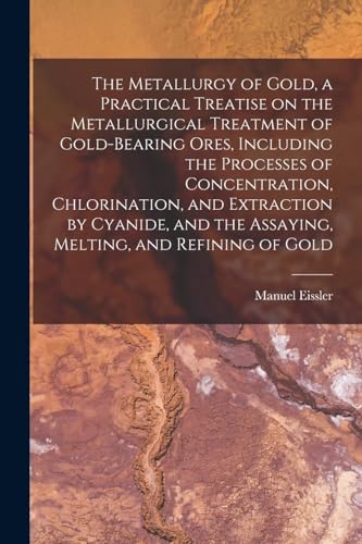 9781016048187: The Metallurgy of Gold, a Practical Treatise on the Metallurgical Treatment of Gold-bearing Ores, Including the Processes of Concentration, ... the Assaying, Melting, and Refining of Gold