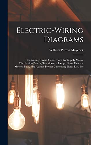 Stock image for Electric-wiring Diagrams: Illustrating Circuit-connections For Supply Mains, Distribution Boards, Transfomers, Lamps, Signs, Heaters, Motors, Bells, Fire Alarms, Private Generating Plant, Etc., Etc for sale by THE SAINT BOOKSTORE