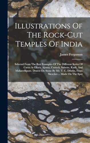 9781016048729: Illustrations Of The Rock-cut Temples Of India: Selected From The Best Examples Of The Different Series Of Caves At Ellora, Ajunta, Cuttack, Salsette, ... C. Dibdin, From Sketches ... Made On The Spot