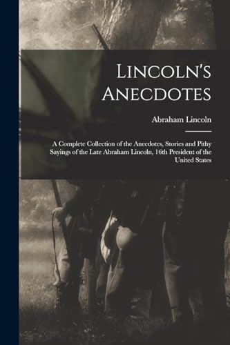 Stock image for Lincoln's Anecdotes: A Complete Collection of the Anecdotes, Stories and Pithy Sayings of the Late Abraham Lincoln, 16th President of the United States for sale by THE SAINT BOOKSTORE