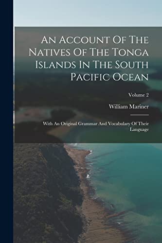 Stock image for An Account Of The Natives Of The Tonga Islands In The South Pacific Ocean: With An Original Grammar And Vocabulary Of Their Language; Volume 2 for sale by PBShop.store US