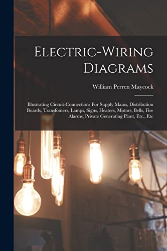 Stock image for Electric-wiring Diagrams: Illustrating Circuit-connections For Supply Mains, Distribution Boards, Transfomers, Lamps, Signs, Heaters, Motors, Bells, Fire Alarms, Private Generating Plant, Etc., Etc for sale by THE SAINT BOOKSTORE