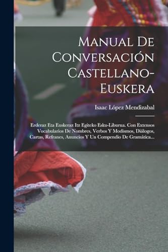 Stock image for MANUAL DE CONVERSACIN CASTELLANO-EUSKERA. ERDERAZ ETA EUSKERAZ ITZ EGITEKO ESKU-LIBURUA. CON EXTENSOS VOCABULARIOS DE NOMBRES, VERBOS Y MODISMOS, DILOGOS, CARTAS, REFRANES, ANUNCIOS Y UN COMPENDIO DE GRAMTICA. for sale by KALAMO LIBROS, S.L.