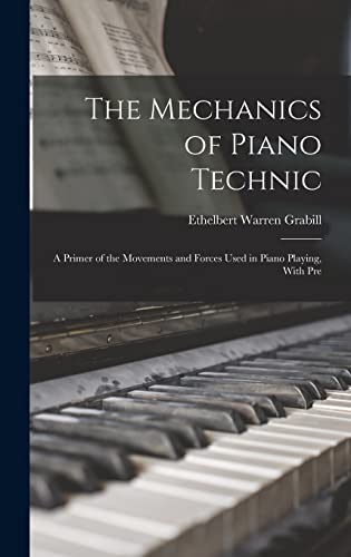 Stock image for The Mechanics of Piano Technic: A Primer of the Movements and Forces Used in Piano Playing, With Pre for sale by THE SAINT BOOKSTORE