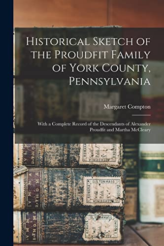 Stock image for Historical Sketch of the Proudfit Family of York County, Pennsylvania: With a Complete Record of the Descendants of Alexander Proudfit and Martha McCleary for sale by THE SAINT BOOKSTORE