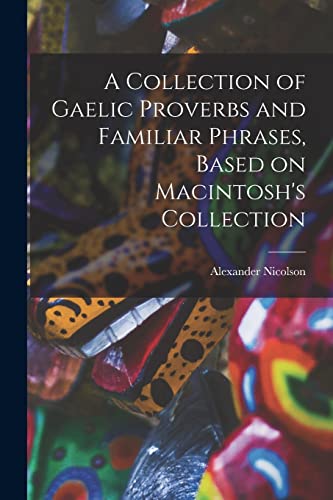 Imagen de archivo de A Collection of Gaelic Proverbs and Familiar Phrases, Based on Macintosh's Collection a la venta por THE SAINT BOOKSTORE