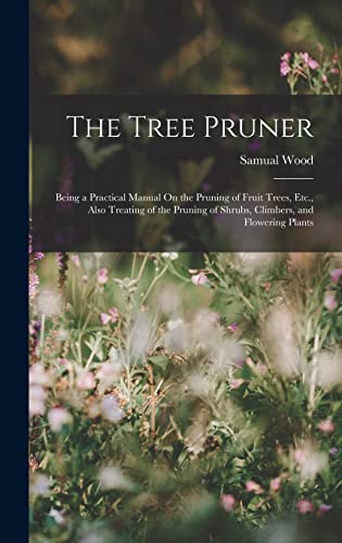 9781016063296: The Tree Pruner: Being a Practical Manual On the Pruning of Fruit Trees, Etc., Also Treating of the Pruning of Shrubs, Climbers, and Flowering Plants