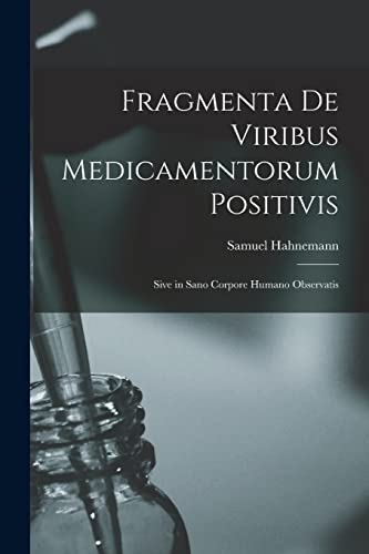Stock image for Fragmenta de Viribus Medicamentorum Positivis: Sive in Sano Corpore Humano Observatis for sale by GreatBookPrices