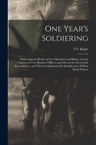 Imagen de archivo de One Year's Soldiering: Embracing the Battles of Fort Donelson and Shiloh, and the Capture of Two Hundred Officers and Men of the Fourteenth Iowa Infantry, and Their Confinement Six Months and a Half in Rebel Prisons a la venta por THE SAINT BOOKSTORE