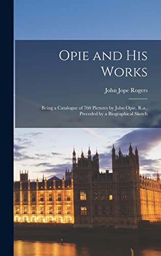 Beispielbild fr Opie and His Works: Being a Catalogue of 760 Pictures by John Opie, R.a., Preceded by a Biographical Sketch zum Verkauf von THE SAINT BOOKSTORE