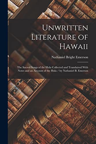 Imagen de archivo de Unwritten Literature of Hawaii: The Sacred Songs of the Hula Collected and Translatred With Notes and an Account of the Hula / by Nathaniel B. Emerson a la venta por GreatBookPrices