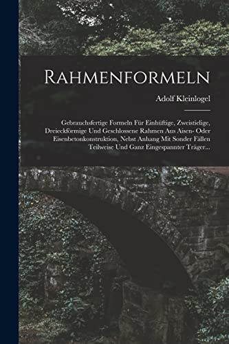 Imagen de archivo de Rahmenformeln: Gebrauchsfertige Formeln Fur Einhuftige, Zweistielige, Dreieckfoermige Und Geschlossene Rahmen Aus Aisen- Oder Eisenbetonkonstruktion, Nebst Anhang Mit Sonder Fallen Teilweise Und Ganz Eingespannter Trager. a la venta por THE SAINT BOOKSTORE