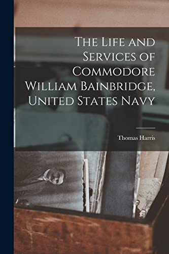 Stock image for The Life and Services of Commodore William Bainbridge, United States Navy for sale by THE SAINT BOOKSTORE