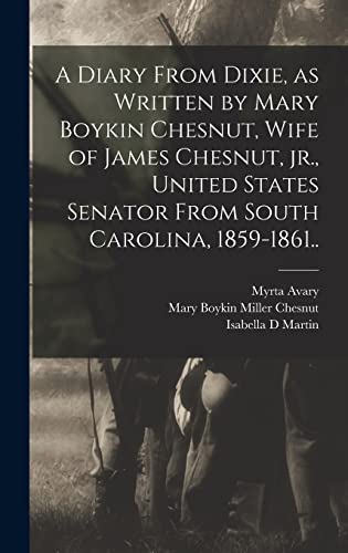 Stock image for A Diary From Dixie, as Written by Mary Boykin Chesnut, Wife of James Chesnut, jr., United States Senator From South Carolina, 1859-1861. for sale by GreatBookPrices