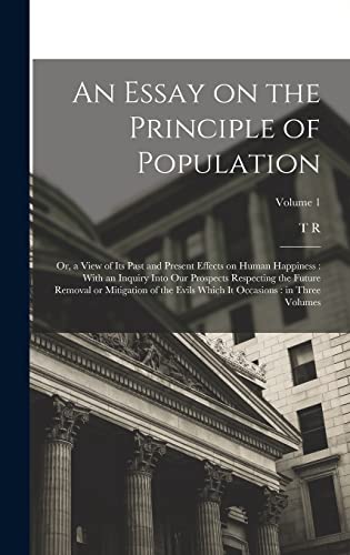 Stock image for An Essay on the Principle of Population: Or, a View of its Past and Present Effects on Human Happiness: With an Inquiry Into our Prospects Respecting the Future Removal or Mitigation of the Evils Which it Occasions: in Three Volumes; Volume 1 for sale by THE SAINT BOOKSTORE