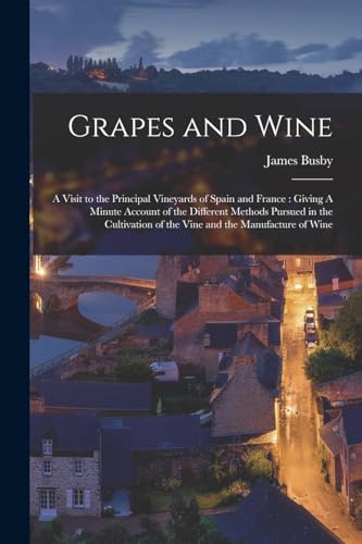 Stock image for Grapes and Wine: A Visit to the Principal Vineyards of Spain and France: Giving A Minute Account of the Different Methods Pursued in the Cultivation of the Vine and the Manufacture of Wine for sale by THE SAINT BOOKSTORE