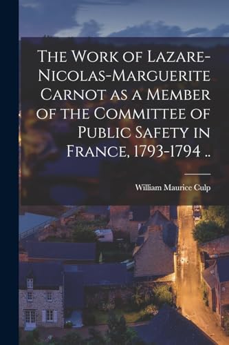 Beispielbild fr The Work of Lazare-Nicolas-Marguerite Carnot as a Member of the Committee of Public Safety in France, 1793-1794 . zum Verkauf von Chiron Media